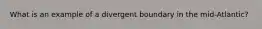 What is an example of a divergent boundary in the mid-Atlantic?