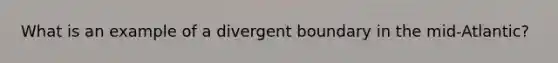 What is an example of a divergent boundary in the mid-Atlantic?