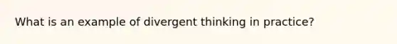 What is an example of divergent thinking in practice?