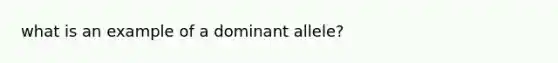 what is an example of a dominant allele?