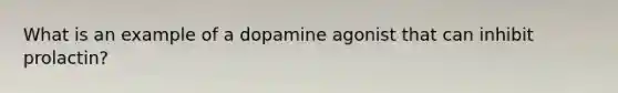 What is an example of a dopamine agonist that can inhibit prolactin?