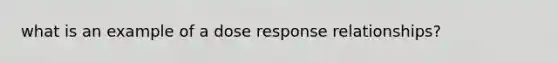 what is an example of a dose response relationships?