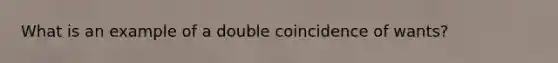 What is an example of a double coincidence of wants?
