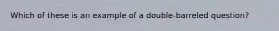 Which of these is an example of a double-barreled question?