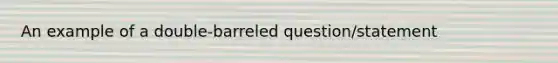 An example of a double-barreled question/statement