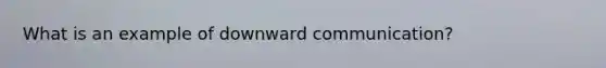 What is an example of downward communication?