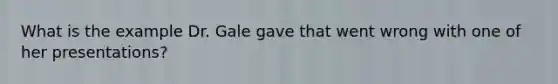 What is the example Dr. Gale gave that went wrong with one of her presentations?