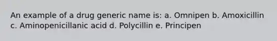 An example of a drug generic name is: a. Omnipen b. Amoxicillin c. Aminopenicillanic acid d. Polycillin e. Principen