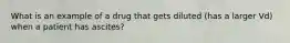 What is an example of a drug that gets diluted (has a larger Vd) when a patient has ascites?