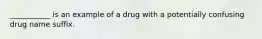 ___________ is an example of a drug with a potentially confusing drug name suffix.