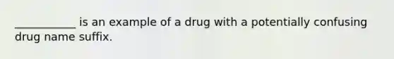 ___________ is an example of a drug with a potentially confusing drug name suffix.