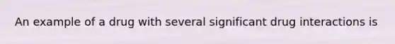 An example of a drug with several significant drug interactions is