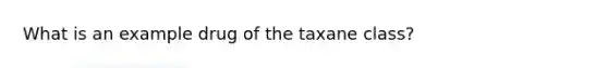 What is an example drug of the taxane class?