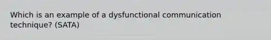 Which is an example of a dysfunctional communication technique? (SATA)