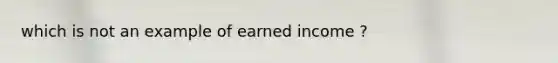 which is not an example of earned income ?