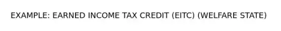 EXAMPLE: EARNED INCOME TAX CREDIT (EITC) (WELFARE STATE)