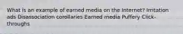 What is an example of earned media on the Internet? Irritation ads Disassociation corollaries Earned media Puffery Click-throughs