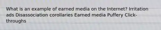 What is an example of earned media on the Internet? Irritation ads Disassociation corollaries Earned media Puffery Click-throughs