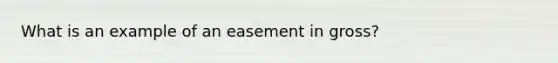 What is an example of an easement in gross?