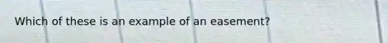 Which of these is an example of an easement?