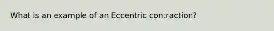 What is an example of an Eccentric contraction?