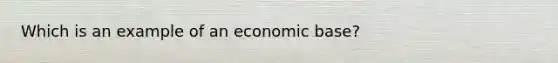 Which is an example of an economic base?