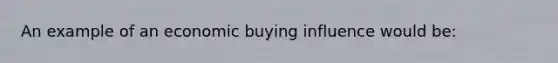 An example of an economic buying influence would be: