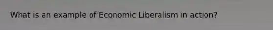 What is an example of Economic Liberalism in action?