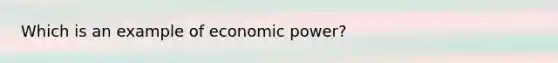 Which is an example of economic power?