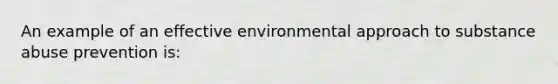 An example of an effective environmental approach to substance abuse prevention is: