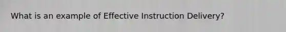 What is an example of Effective Instruction Delivery?