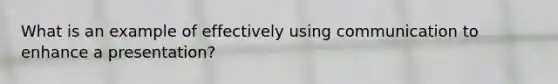 What is an example of effectively using communication to enhance a presentation?