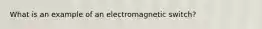 What is an example of an electromagnetic switch?