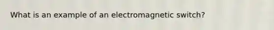 What is an example of an electromagnetic switch?