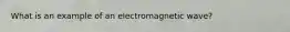 What is an example of an electromagnetic wave?