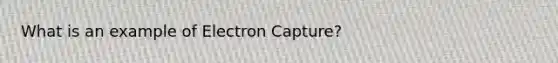 What is an example of Electron Capture?