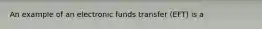 An example of an electronic funds transfer (EFT) is a