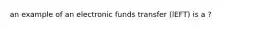 an example of an electronic funds transfer (lEFT) is a ?