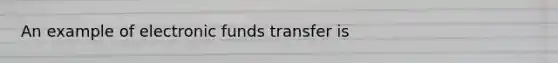 An example of electronic funds transfer is