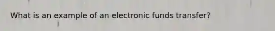 What is an example of an electronic funds transfer?