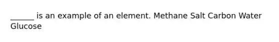 ______ is an example of an element. Methane Salt Carbon Water Glucose