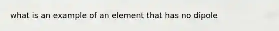 what is an example of an element that has no dipole