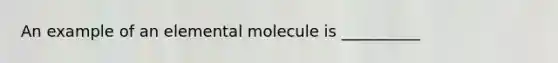 An example of an elemental molecule is __________