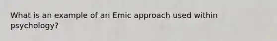 What is an example of an Emic approach used within psychology?