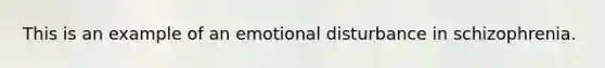 This is an example of an emotional disturbance in schizophrenia.