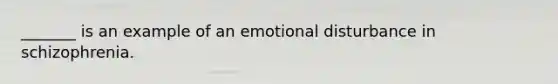 _______ is an example of an emotional disturbance in schizophrenia.