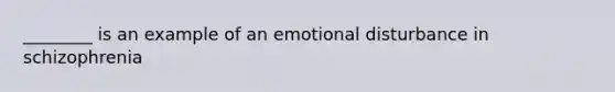 ________ is an example of an emotional disturbance in schizophrenia