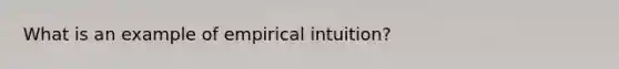 What is an example of empirical intuition?