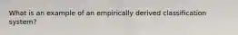 What is an example of an empirically derived classification system?