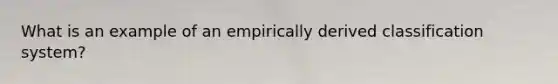 What is an example of an empirically derived classification system?